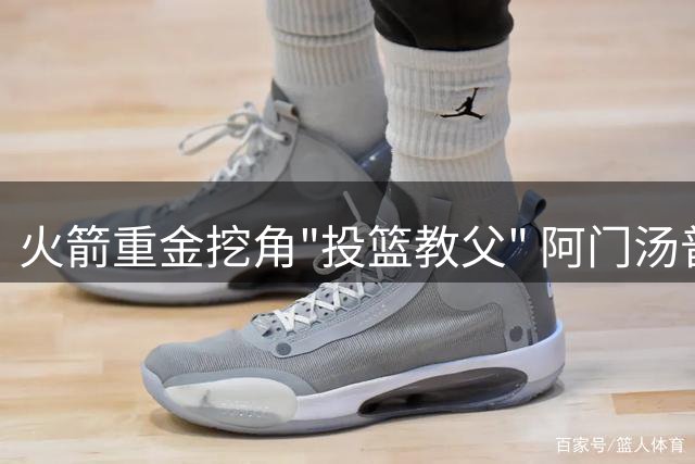 火箭重金挖角"投篮教父" 阿门汤普森或迎生涯转折点